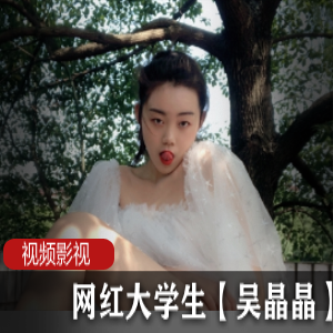 网红大学生《吴晶晶》】作品合集
