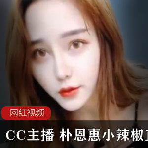 CC主播朴恩惠小辣椒直播作品合集