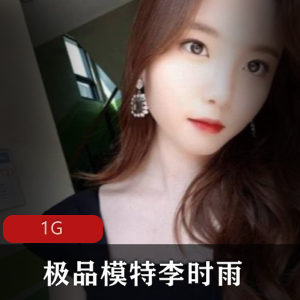 精选模特李时雨回忆录资源合集，身材完美翘臀颜值自我安慰1G视频