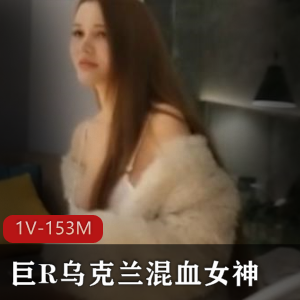 乌克兰混血女神巨R视频，153M，国家强大外国妹子必看