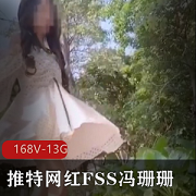 推特网红FSS冯珊珊最新打野视频合集！168个纯V视频，总大小13G，感受感觉冒险的