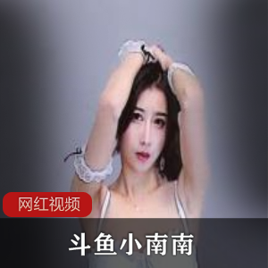 火辣舞姿合集：斗鱼小南南10部视频，总时长0.5小时