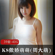 K8傲娇萌萌：优质美女大G女神合集，40.9G视频资源，抄袭模特裸女特工MyGirl，粉丝必收！