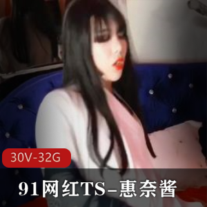 网红TS惠奈酱全合集，32G视频尽显身材颜值与前列腺冲击魅力