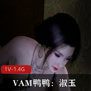 唯美系VAM鸭鸭淑玉黑丝白丝优质视频，19分钟1.4G，人Q女主毛毛魅力