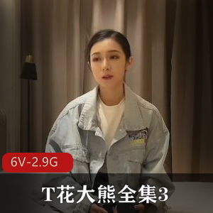 T花大熊全集3-5.24，颜值爆表女主集结[6V-2.9G]