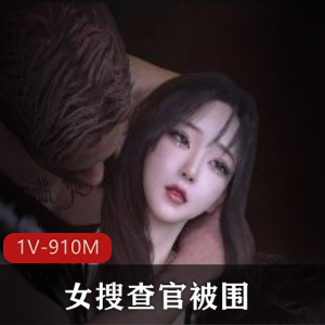 《女搜查官被围》：作者自制14分钟超火旧资源，清晰画质，无剧情开场展现女主勇气，建模女主角给力，可惜没有后续1V910M