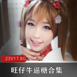 高颜值美少女旺仔牛逼糖剧情片合集，23集精彩视频总大小17.8G，展现多才多艺的编剧与导演魅力