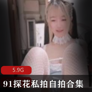 91探花白丝私拍合集37部5.9G顶级珍藏